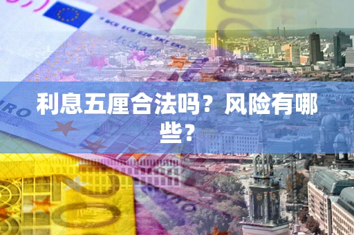 武汉利息五厘合法吗?风险有哪些? 武汉利息五厘合法吗?风险有哪些?