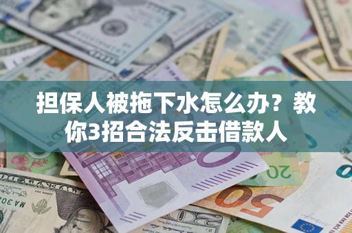 武汉担保人被拖下水怎么办?教你3招合法反击借款人 武汉担保人被拖下水怎么办?教你3招合法反击借款人