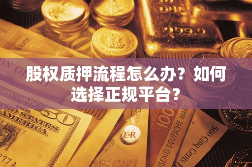 武汉股权质押流程怎么办?如何选择正规平台? 武汉股权质押流程怎么办?如何选择正规平台?