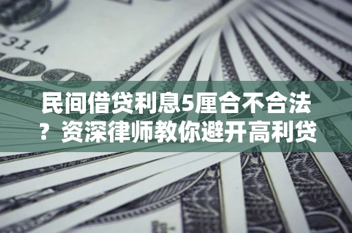 武汉民间借贷利息5厘合不合法?资深律师教你避开高利贷陷阱 武汉民间借贷利息5厘合不合法?资深律师教你避开高利贷陷阱