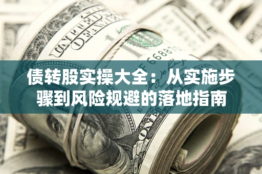武汉债转股实操大全:从实施步骤到风险规避的落地指南 武汉债转股实操大全:从实施步骤到风险规避的落地指南