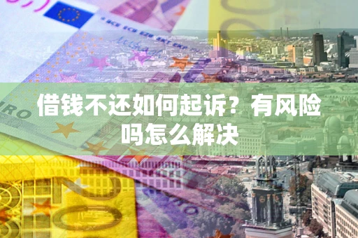 武汉借钱不还如何起诉?有风险吗怎么解决 武汉借钱不还如何起诉?有风险吗怎么解决