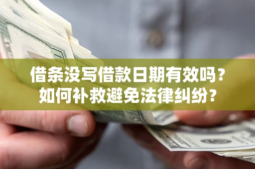 武汉借条没写借款日期有效吗?如何补救避免法律纠纷? 武汉借条没写借款日期有效吗?如何补救避免法律纠纷?