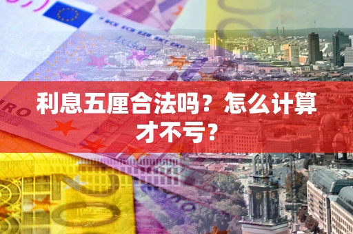 武汉利息五厘合法吗?怎么计算才不亏? 武汉利息五厘合法吗?怎么计算才不亏?