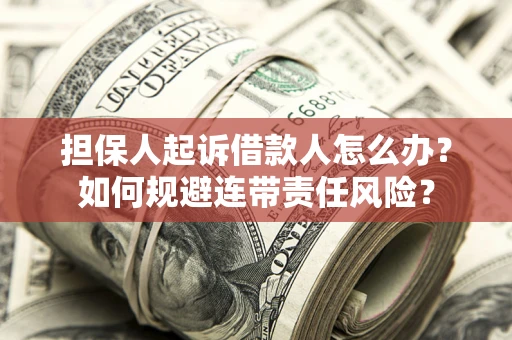 武汉担保人起诉借款人怎么办?如何规避连带责任风险? 武汉担保人起诉借款人怎么办?如何规避连带责任风险?