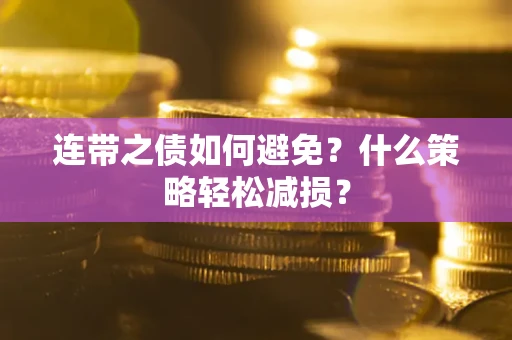 武汉连带之债如何避免？什么策略轻松减损？