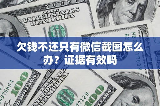 武汉欠钱不还只有微信截图怎么办?证据有效吗 武汉欠钱不还只有微信截图怎么办?证据有效吗