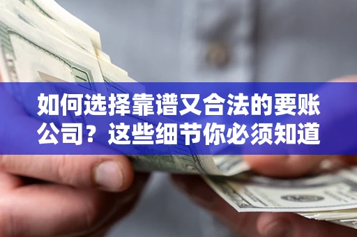 武汉如何选择靠谱又合法的要账公司?这些细节你必须知道 武汉如何选择靠谱又合法的要账公司?这些细节你必须知道