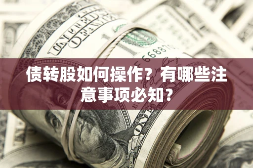 武汉债转股如何操作?有哪些注意事项必知? 武汉债转股如何操作?有哪些注意事项必知?