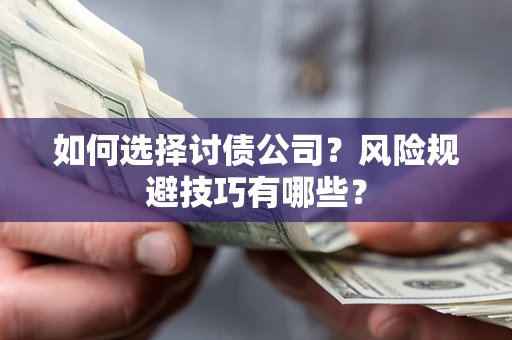 武汉如何选择讨债公司?风险规避技巧有哪些? 武汉如何选择讨债公司?风险规避技巧有哪些?