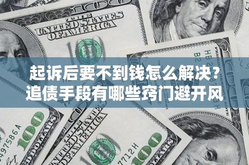 武汉起诉后要不到钱怎么解决?追债手段有哪些窍门避开风险? 武汉起诉后要不到钱怎么解决?追债手段有哪些窍门避开风险?