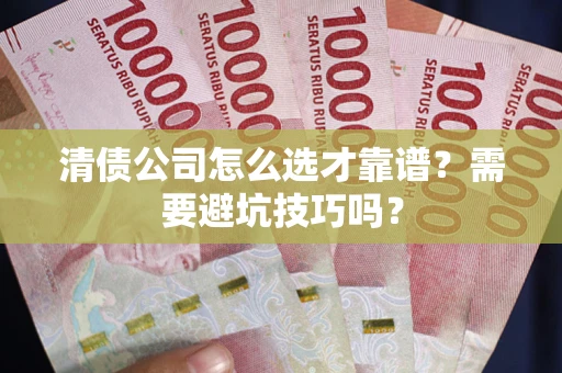 武汉清债公司怎么选才靠谱?需要避坑技巧吗? 武汉清债公司怎么选才靠谱?需要避坑技巧吗?