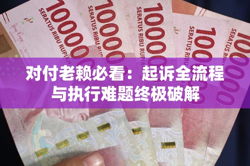 武汉对付老赖必看:起诉全流程与执行难题终极破解 武汉对付老赖必看:起诉全流程与执行难题终极破解