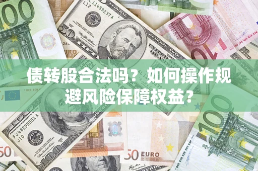 武汉债转股合法吗?如何操作规避风险保障权益? 武汉债转股合法吗?如何操作规避风险保障权益?