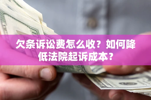 武汉欠条诉讼费怎么收?如何降低法院起诉成本? 武汉欠条诉讼费怎么收?如何降低法院起诉成本?