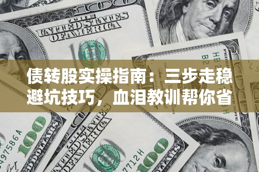 武汉债转股实操指南:三步走稳避坑技巧,血泪教训帮你省下百万损失 武汉债转股实操指南:三步走稳避坑技巧,血泪教训帮你省下百万损失