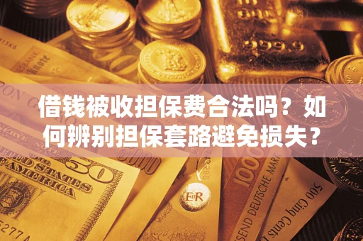 武汉借钱被收担保费合法吗?如何辨别担保套路避免损失? 武汉借钱被收担保费合法吗?如何辨别担保套路避免损失?