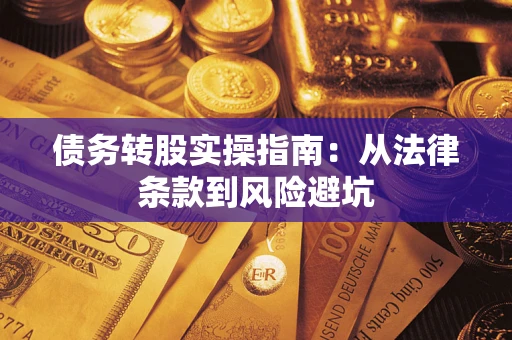 武汉债务转股实操指南:从法律条款到风险避坑 武汉债务转股实操指南:从法律条款到风险避坑