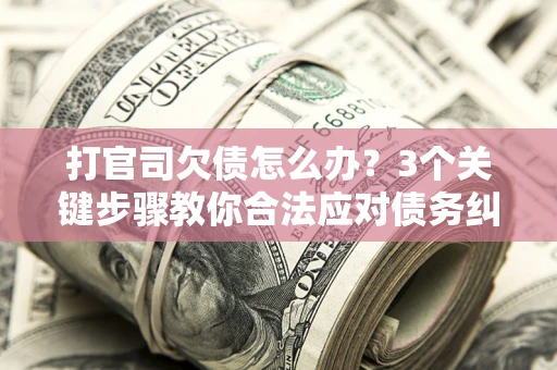 武汉打官司欠债怎么办?3个关键步骤教你合法应对债务纠纷 武汉打官司欠债怎么办?3个关键步骤教你合法应对债务纠纷