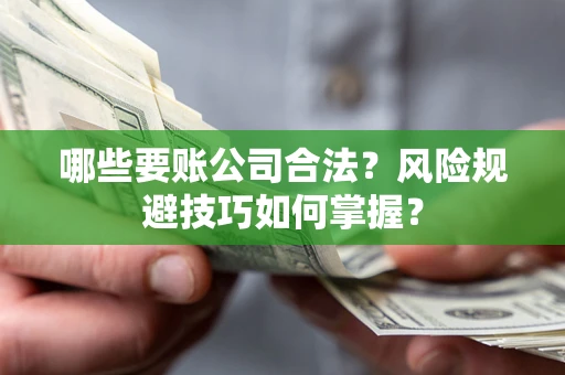 武汉哪些要账公司合法?风险规避技巧如何掌握? 武汉哪些要账公司合法?风险规避技巧如何掌握?