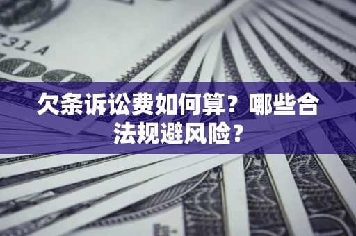 武汉欠条诉讼费如何算?哪些合法规避风险? 武汉欠条诉讼费如何算?哪些合法规避风险?