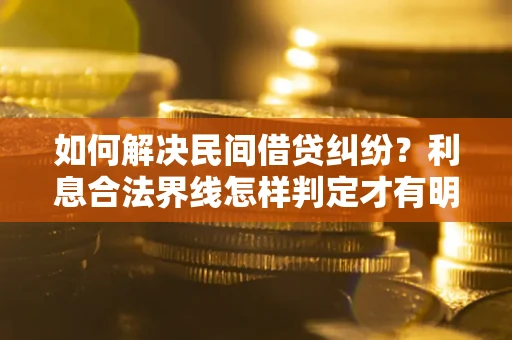 武汉如何解决民间借贷纠纷?利息合法界线怎样判定才有明确说法? 武汉如何解决民间借贷纠纷?利息合法界线怎样判定才有明确说法?