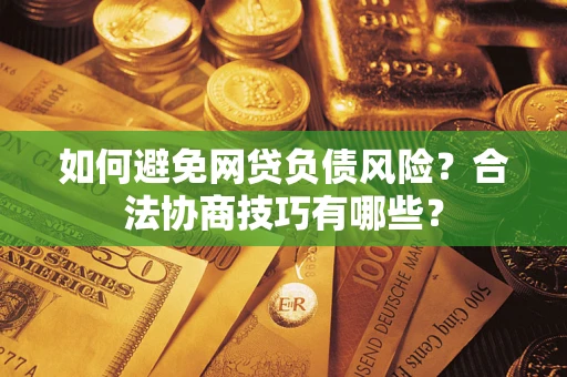 武汉如何避免网贷负债风险？合法协商技巧有哪些？