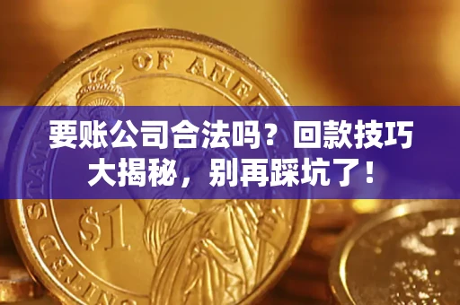 武汉要账公司合法吗?回款技巧大揭秘,别再踩坑了! 武汉要账公司合法吗?回款技巧大揭秘,别再踩坑了!