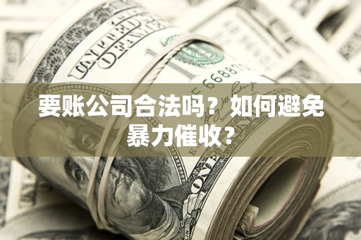 武汉要账公司合法吗?如何避免暴力催收? 武汉要账公司合法吗?如何避免暴力催收?