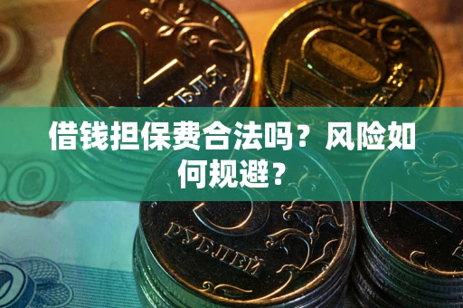 武汉借钱担保费合法吗?风险如何规避? 武汉借钱担保费合法吗?风险如何规避?