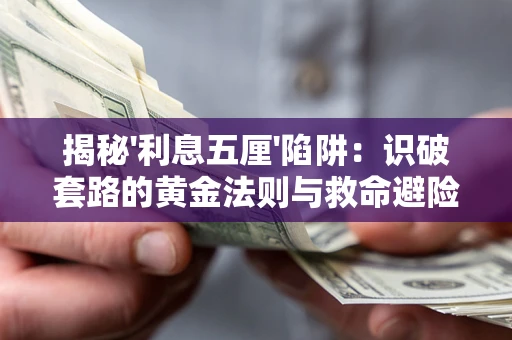 武汉揭秘'利息五厘'陷阱:识破套路的黄金法则与救命避险技巧 武汉揭秘'利息五厘'陷阱:识破套路的黄金法则与救命避险技巧