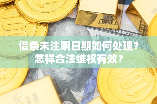 武汉借条未注明日期如何处理?怎样合法维权有效? 武汉借条未注明日期如何处理?怎样合法维权有效?