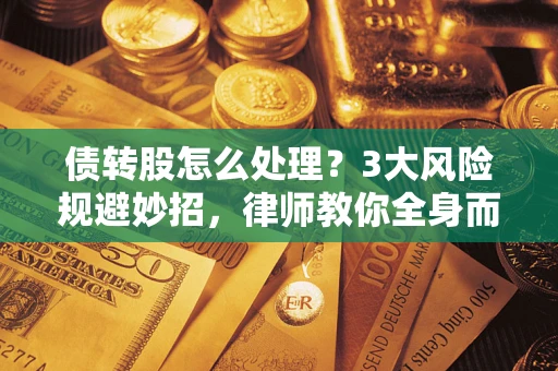 武汉债转股怎么处理？3大风险规避妙招，律师教你全身而退