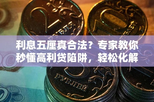 武汉利息五厘真合法?专家教你秒懂高利贷陷阱,轻松化解债务危机! 武汉利息五厘真合法?专家教你秒懂高利贷陷阱,轻松化解债务危机!