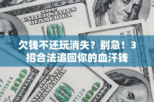 武汉欠钱不还玩消失?别急!3招合法追回你的血汗钱 武汉欠钱不还玩消失?别急!3招合法追回你的血汗钱