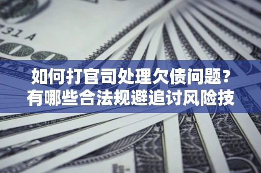 武汉如何打官司处理欠债问题?有哪些合法规避追讨风险技巧? 武汉如何打官司处理欠债问题?有哪些合法规避追讨风险技巧?