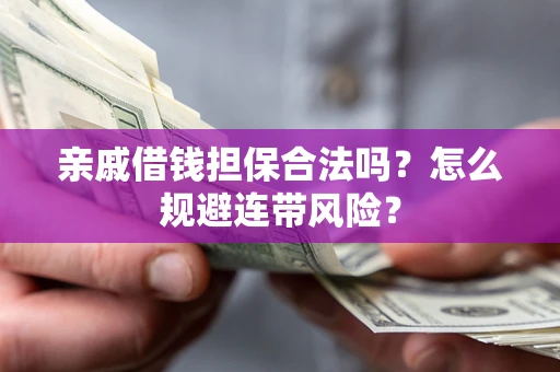 武汉亲戚借钱担保合法吗?怎么规避连带风险? 武汉亲戚借钱担保合法吗?怎么规避连带风险?