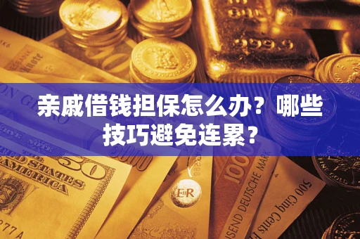 武汉亲戚借钱担保怎么办？哪些技巧避免连累？