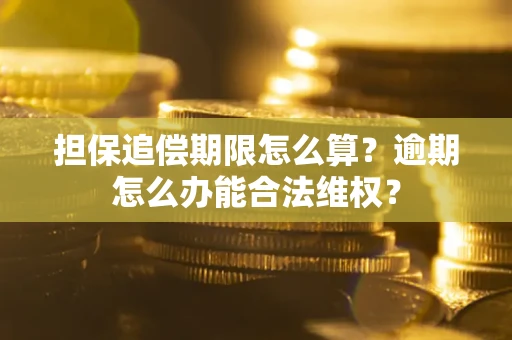 武汉担保追偿期限怎么算?逾期怎么办能合法维权? 武汉担保追偿期限怎么算?逾期怎么办能合法维权?