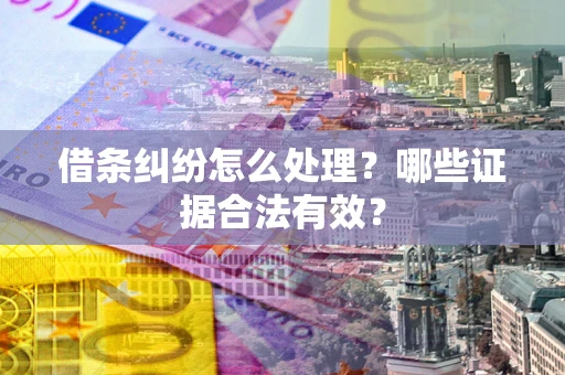 武汉借条纠纷怎么处理?哪些证据合法有效? 武汉借条纠纷怎么处理?哪些证据合法有效?