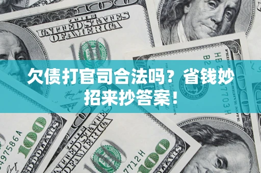 武汉欠债打官司合法吗?省钱妙招来抄答案! 武汉欠债打官司合法吗?省钱妙招来抄答案!