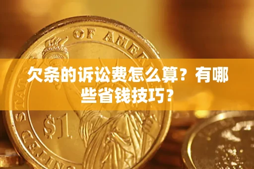 武汉欠条的诉讼费怎么算?有哪些省钱技巧? 武汉欠条的诉讼费怎么算?有哪些省钱技巧?