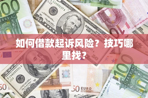 武汉如何借款起诉风险?技巧哪里找? 武汉如何借款起诉风险?技巧哪里找?