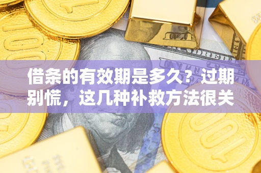 武汉借条的有效期是多久?过期别慌,这几种补救方法很关键 武汉借条的有效期是多久?过期别慌,这几种补救方法很关键