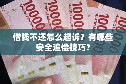 武汉借钱不还怎么起诉?有哪些安全追偿技巧? 武汉借钱不还怎么起诉?有哪些安全追偿技巧?
