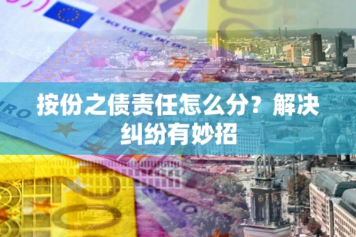 武汉按份之债责任怎么分?解决纠纷有妙招 武汉按份之债责任怎么分?解决纠纷有妙招