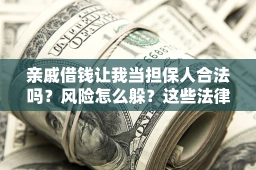武汉亲戚借钱让我当担保人合法吗?风险怎么躲?这些法律坑要避开! 武汉亲戚借钱让我当担保人合法吗?风险怎么躲?这些法律坑要避开!