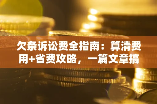 武汉欠条诉讼费全指南:算清费用+省费攻略,一篇文章搞定! 武汉欠条诉讼费全指南:算清费用+省费攻略,一篇文章搞定!