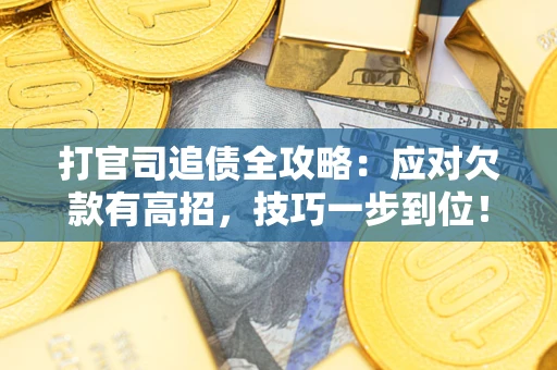 武汉打官司追债全攻略:应对欠款有高招,技巧一步到位! 武汉打官司追债全攻略:应对欠款有高招,技巧一步到位!