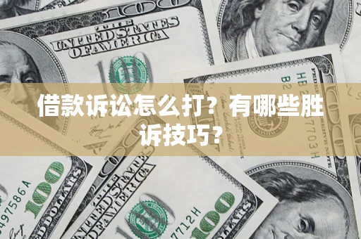 武汉借款诉讼怎么打?有哪些胜诉技巧? 武汉借款诉讼怎么打?有哪些胜诉技巧?